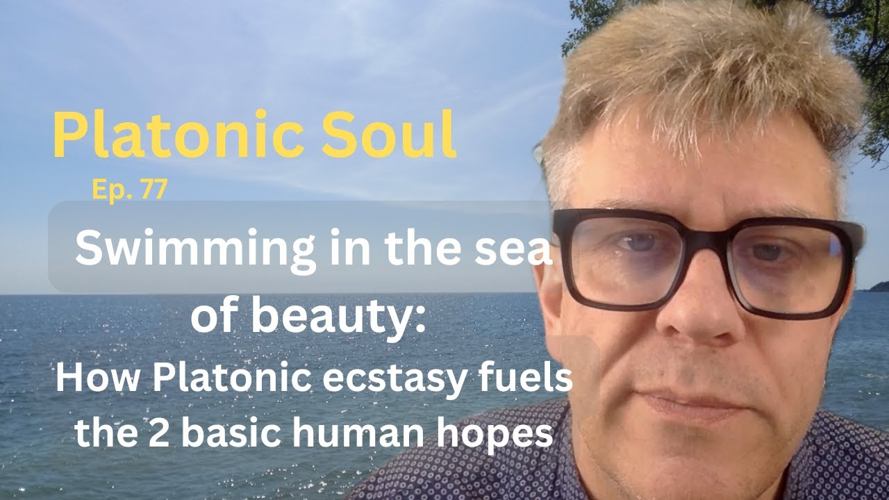 Swimming in the sea of beauty: How Platonic ecstasy fuels the 2 basic human hopes (Ep. 77)