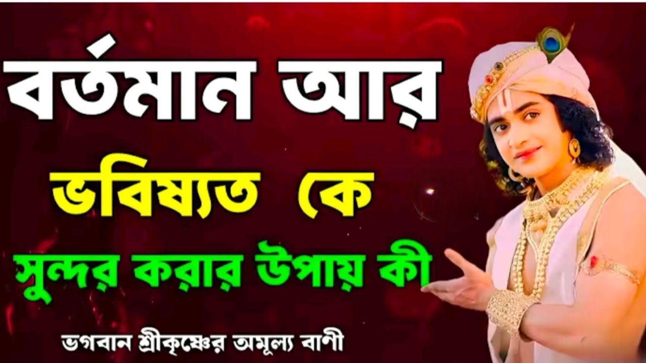 বর্তমান আর ভবিষ্যৎ কে সুন্দর করার উপায় কী..!! ভগবান শ্রীকৃষ্ণের অমূল্য বাণী কথা..!!