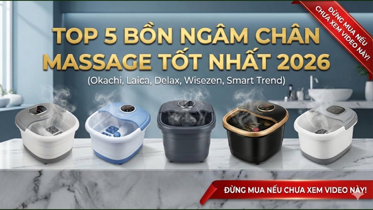 Top 5 Bồn Ngâm Chân Massage Tốt Nhất 2026: Đừng Mua Nếu Chưa Xem Video Này! (Okachi, Laica, Delax..)