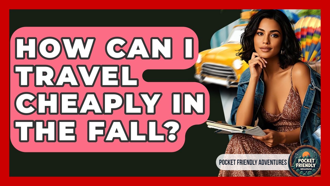 How Can I Travel Cheaply In The Fall? - Pocket Friendly Adventures