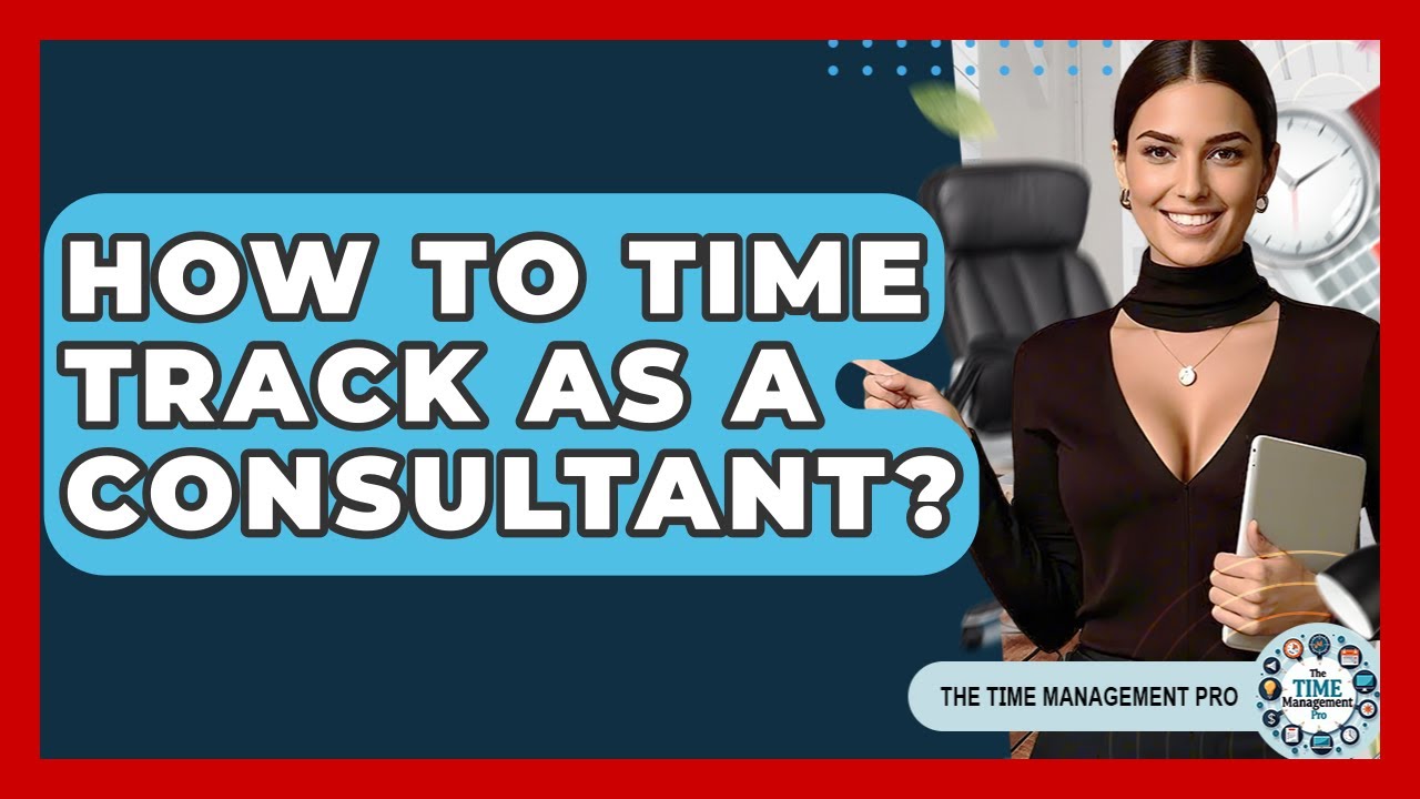 How To Time Track As A Consultant? - The Time Management Pro