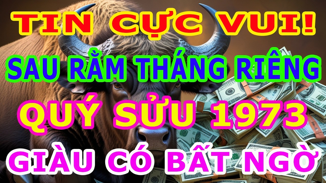 Tử Vi Tuổi Quý Sửu 1973, Từ Sau Rằm Tháng 1 Âm Lịch, Giàu Sang Vô Đối, Tiền Tiêu 3 Đời Không Hết