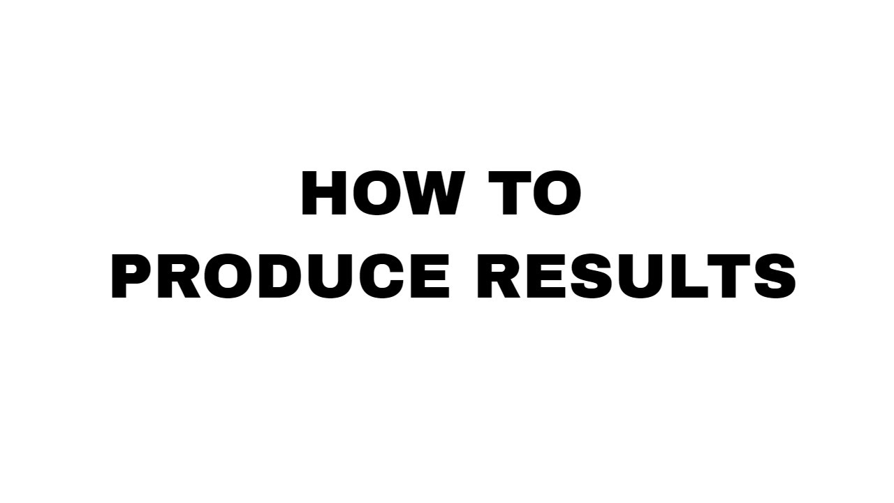 How to produce results