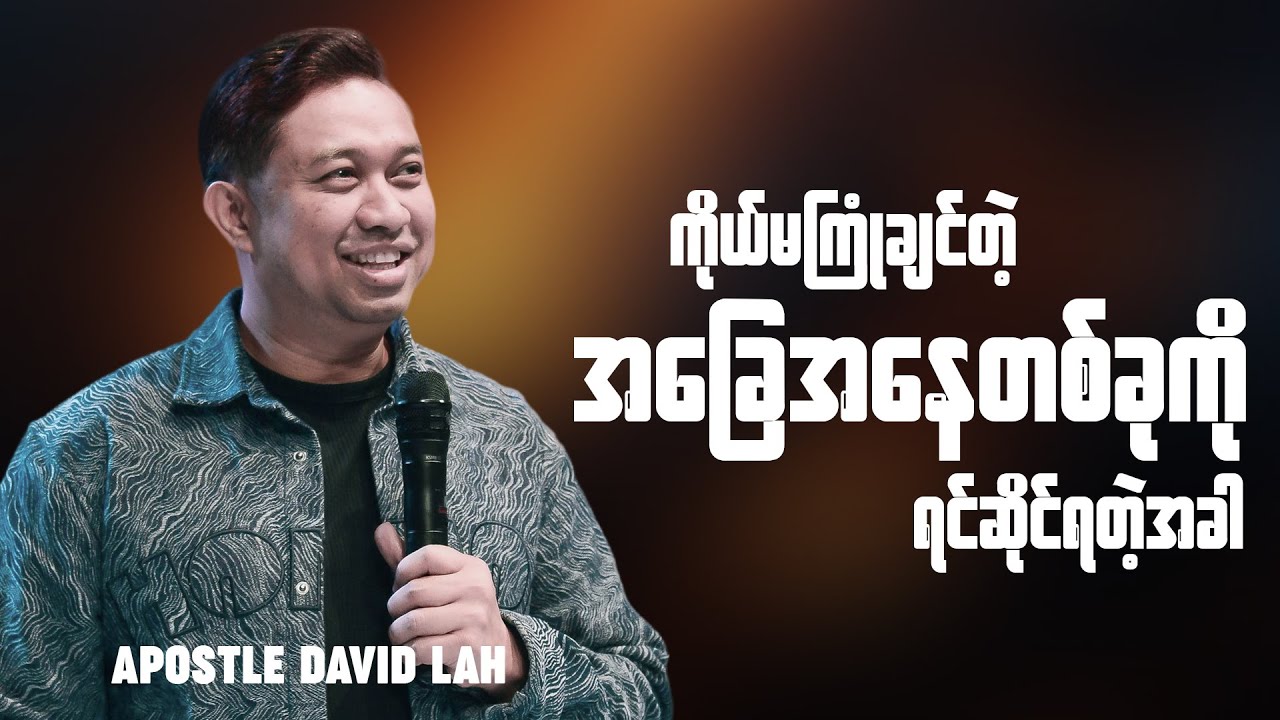 ကိုယ်မကြုံချင်တဲ့ အခြေနေတစ်ခုကို ရင်ဆိုင်ရတဲ့အခါ | Apostle David Lah