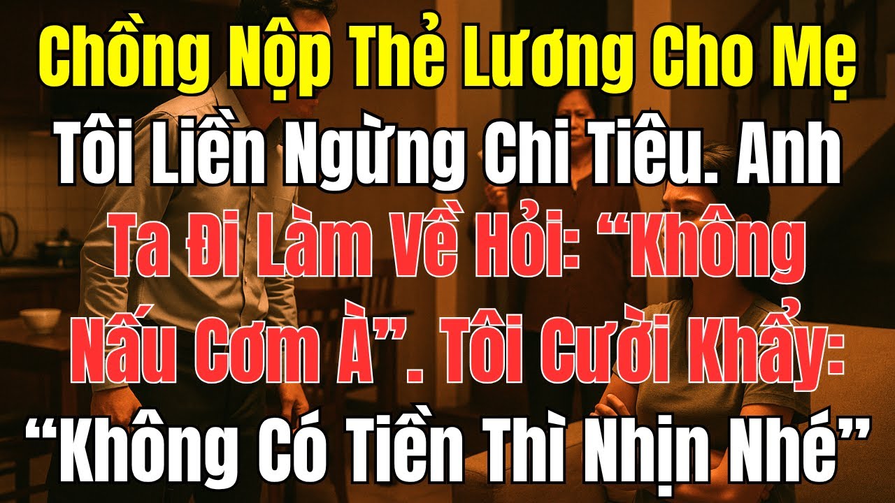 Câu Chuyện Gia Đình: Chồng Nộp Thẻ Lương Cho Mẹ – Tôi Ngừng Chi Tiêu, Anh Tái Mặt Khi Về Nhà