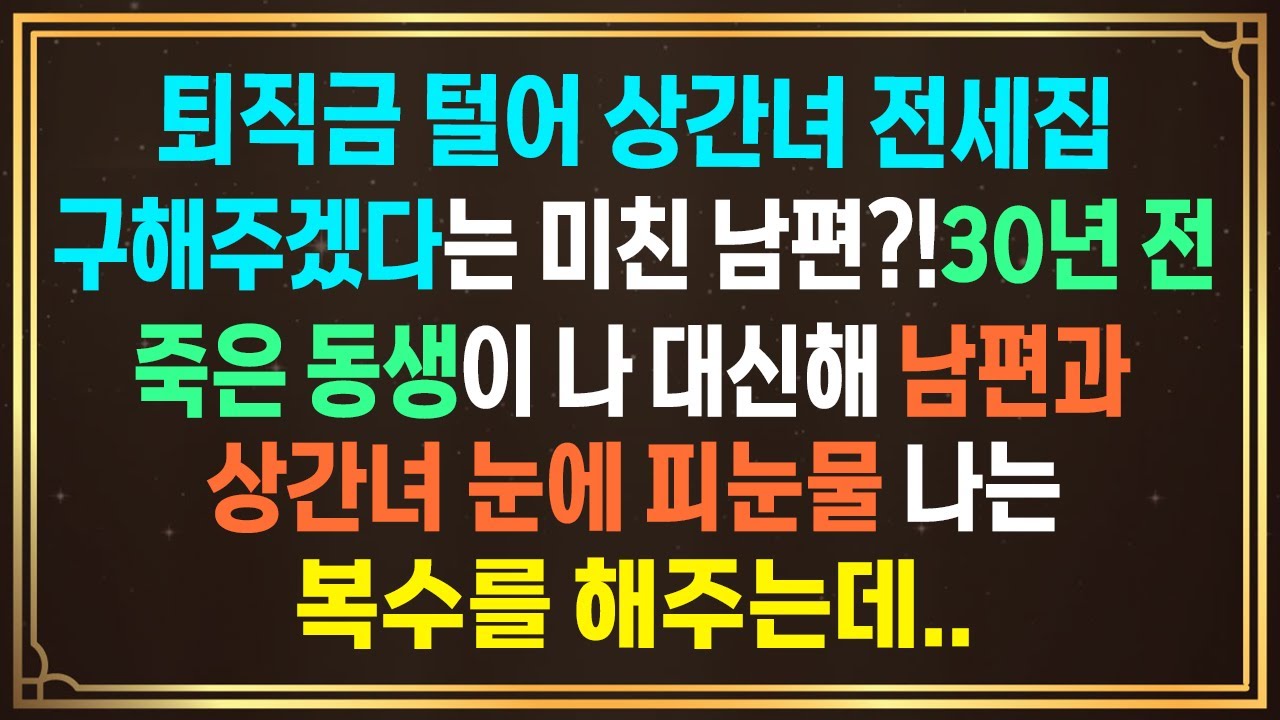 퇴직금 털어 상간녀 전세집 구해준다는 남편?!30년 전 죽은 동생이 나 대신해 남편과 상간녀 눈에 피눈물 나는 복수를 해주는데.. #사이다응징 #사연