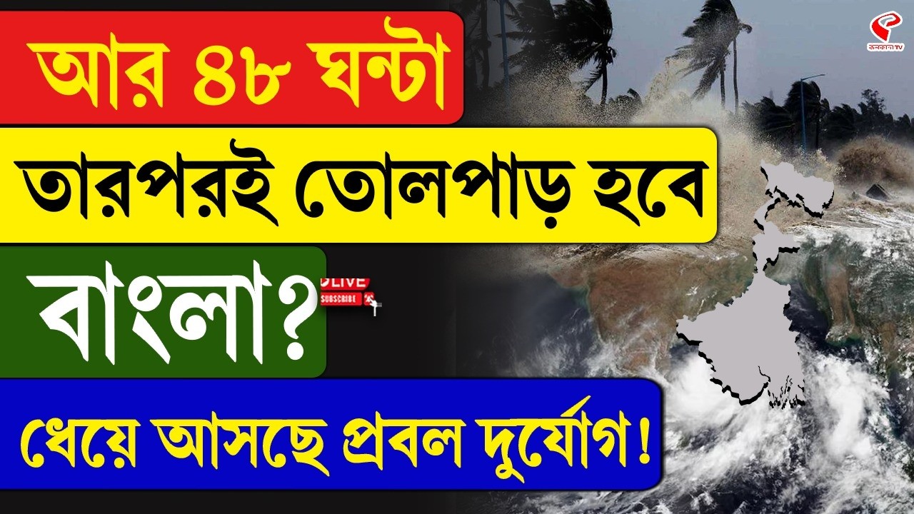 Weather update | আর ৪৮ ঘন্টা, তারপরই তোলপাড় হবে বাংলা? ধেয়ে আসছে প্রবল দুর্যোগ!