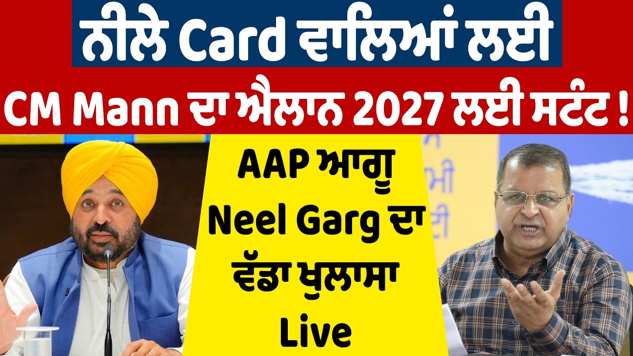 Breaking Live : ਨੀਲੇ Card ਵਾਲਿਆਂ ਲਈ CM Mann ਦਾ ਐਲਾਨ 2027 ਲਈ ਸਟੰਟ ! AAP ਆਗੂ Neel Garg ਦਾ ਵੱਡਾ ਖੁਲਾਸਾ