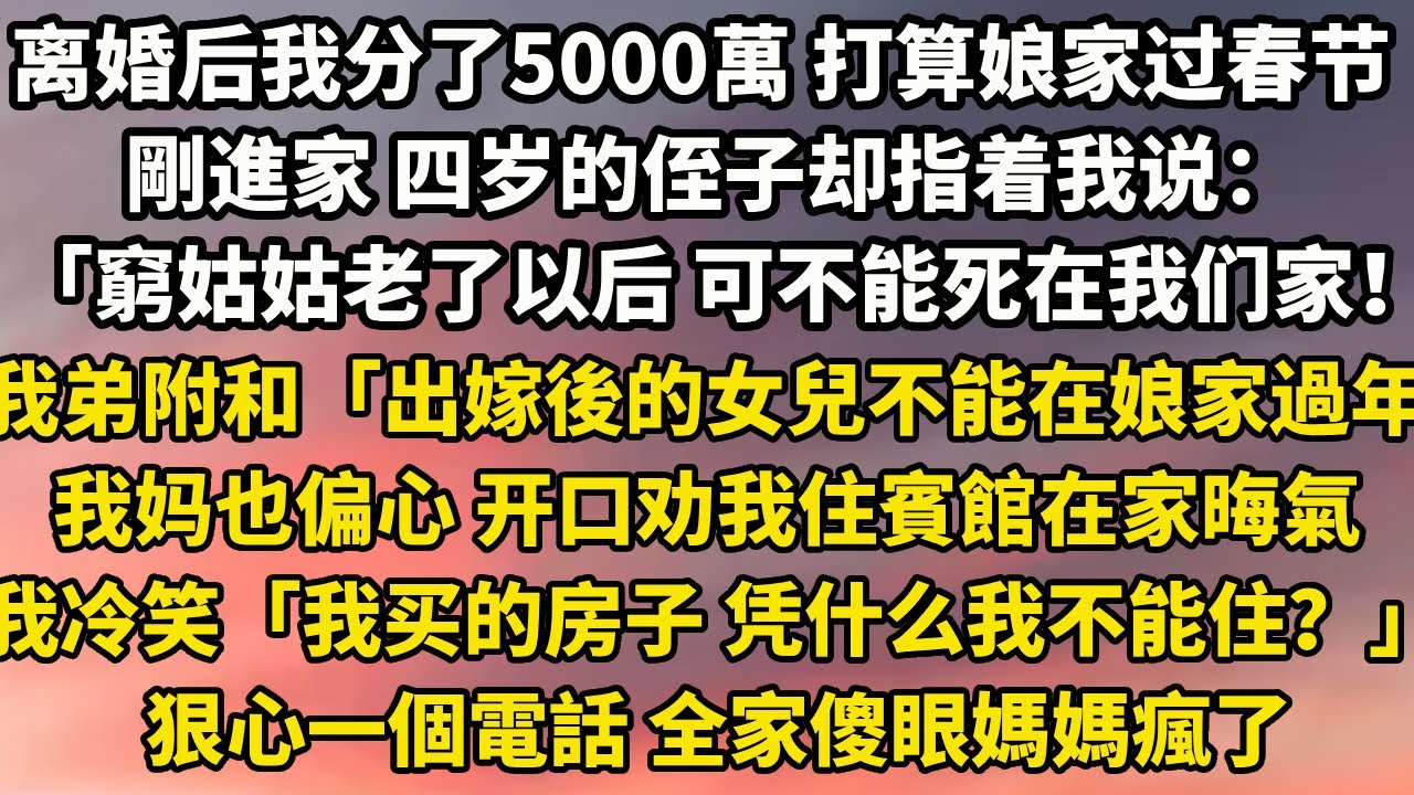 离婚后我分了5000萬 打算在娘家过春节。剛進家 四岁的侄子却指着我说：「窮姑姑老了以后 可不能死在我们家！」我弟也附和：「出嫁後的女兒不能在娘家過年。」我妈也偏心 开口劝我住賓館在家晦氣#家庭 #分