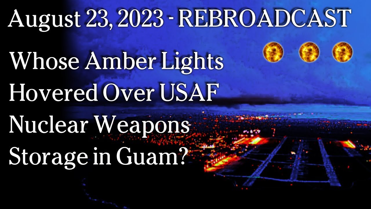 Aug 23, 2023 REBROADCAST - Whose Amber Lights Hovered Over USAF Nuclear Weapons Storage in Guam?