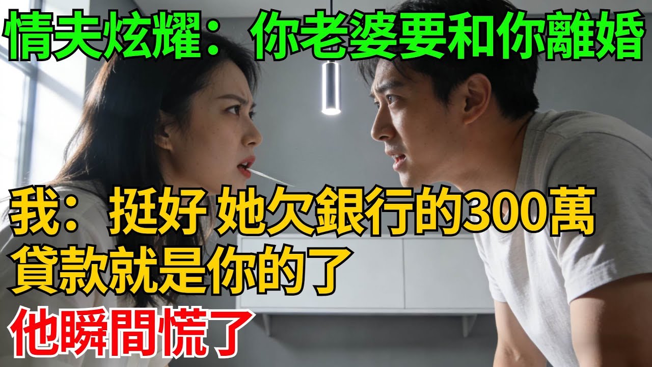 情夫炫耀：你老婆說要和你離婚！我平靜回覆：那挺好，她欠銀行的300萬貸款就是你的了，他瞬間慌了【反轉情緣】#婚姻反转#冷静复仇#情感故事#夫妻#都市情感#职场情缘#短篇故事