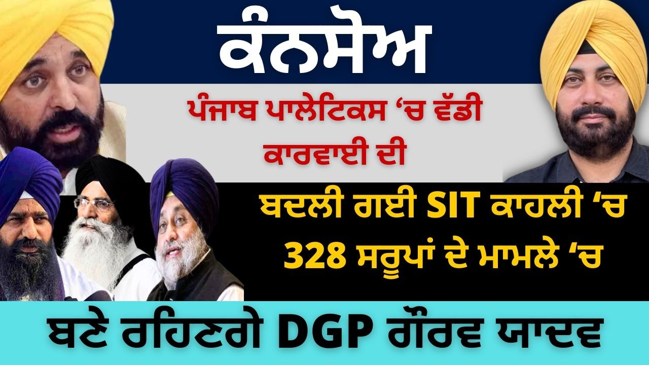 ਕੰਨਸੋਅ ਪੰਜਾਬ ਪਾਲੇਟਿਕਸ ‘ਚ ਵੱਡੀ ਕਾਰਵਾਈ ਦੀ ! ਬਦਲੀ ਗਈ SIT ਕਾਹਲੀ ‘ਚ ! ਬਣੇ ਰਹਿਣਗੇ DGP ਗੌਰਵ ਯਾਦਵ...