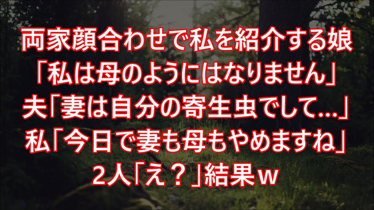 両家顔合わせで私を紹介する娘「私は母のようにはなりません」夫「妻は自分の寄生虫でして…」私「今日で妻も母もやめますね」2人「え？」結果ｗ