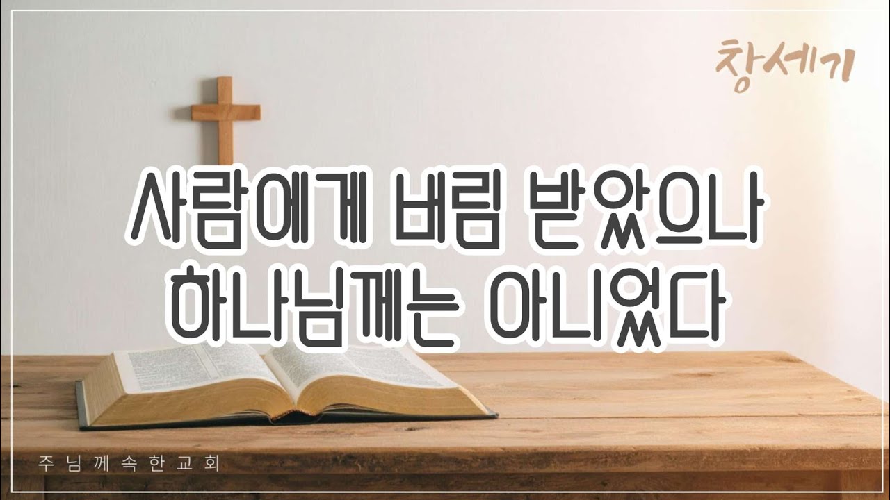 [설교] 창세기_사람에게 버럼 받았으나 하나님께는 아니었다