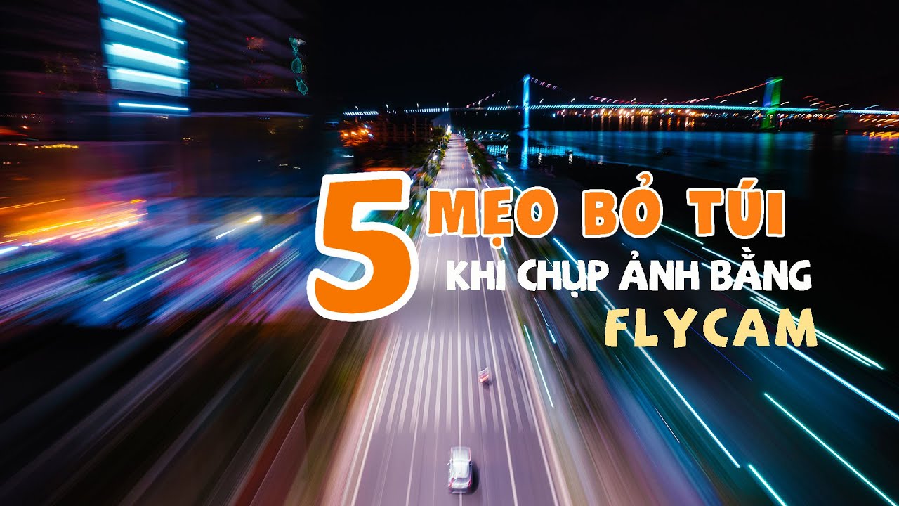 5 MẸO BỎ TÚI KHI CHỤP ẢNH BẰNG FLYCAM | 