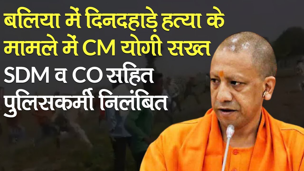 Ballia में दिनदहाड़े हत्या के मामले में CM Yogi ने SDM व CO सहित पुलिसकर्मी को किया निलंबित। UP
