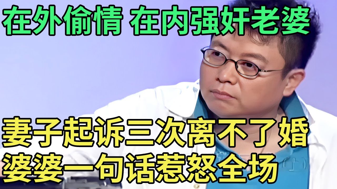 在外偷情 在内强奸老婆，妻子起诉三次离不了婚, 婆婆一句话惹怒全场【王芳王为念调解】