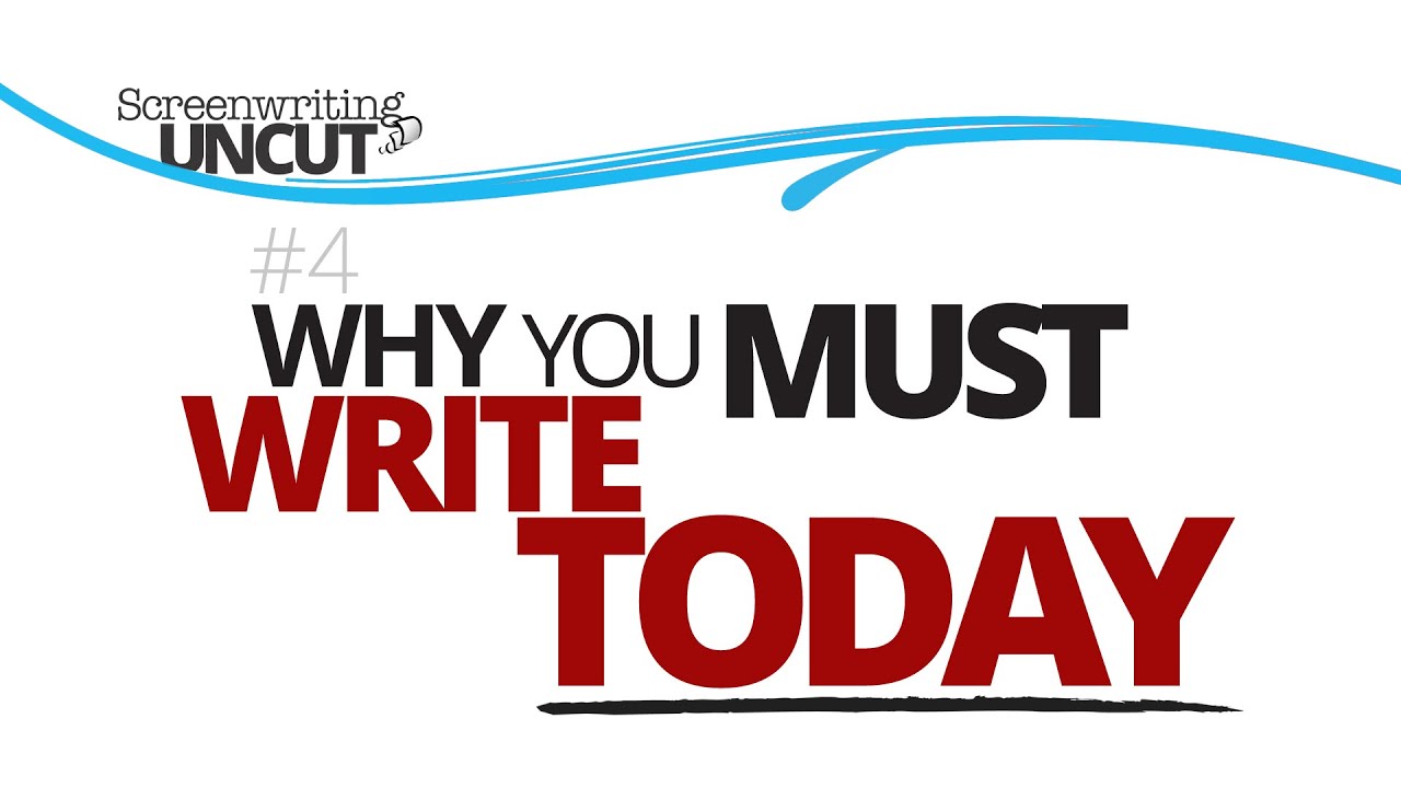 Why You MUST Write TODAY (Screenwriting Uncut #4)
