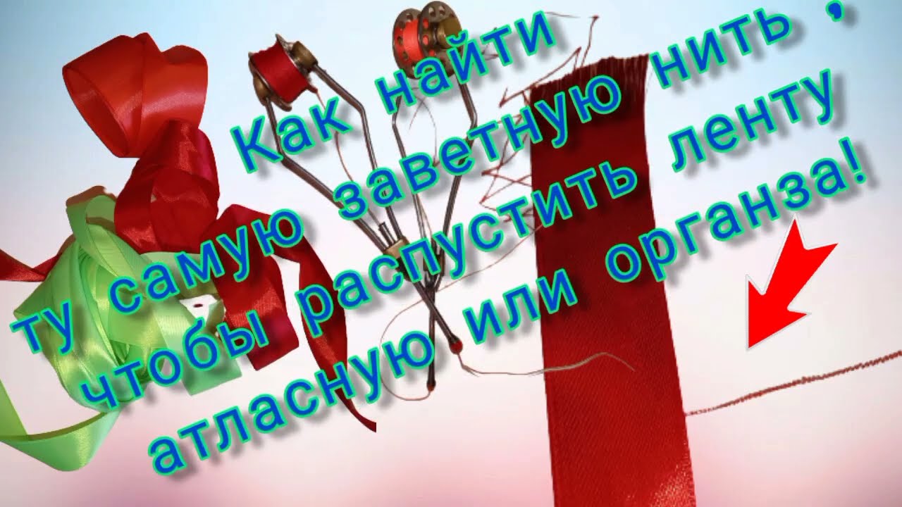 Как найти , ту самую заветную нить, чтобы распустить ленту атласную или органза!