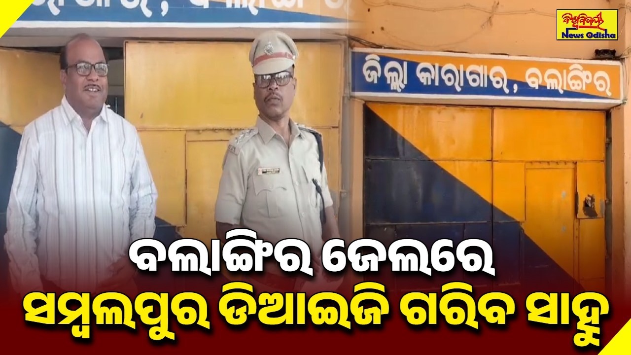 ବଲାଙ୍ଗିର ଜେଲରେ ସମ୍ବଲପୁର ଡିଆଇଜି ଗରିବ ସାହୁ || BALANGIR NEWS