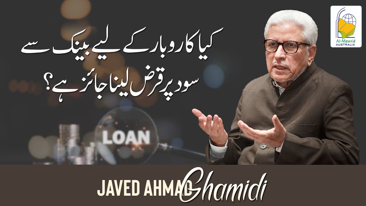 Kya karobar ke liye Bank se sood per qarz lena jaiz hai? | Javed Ahmad Ghamidi