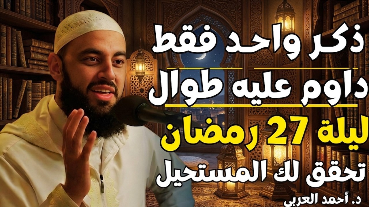في الليلة 27 من رمضان | ذكر واحد فقط داوم عليه تحقق لك المستحيل | د . أحمد العربي