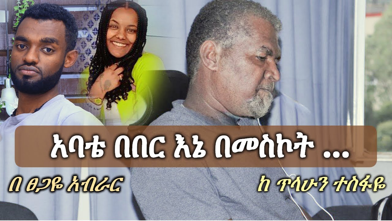 Ethiopia | አባቴ በ በር እኔ በመስኮት ... | Tsegaye Aberar