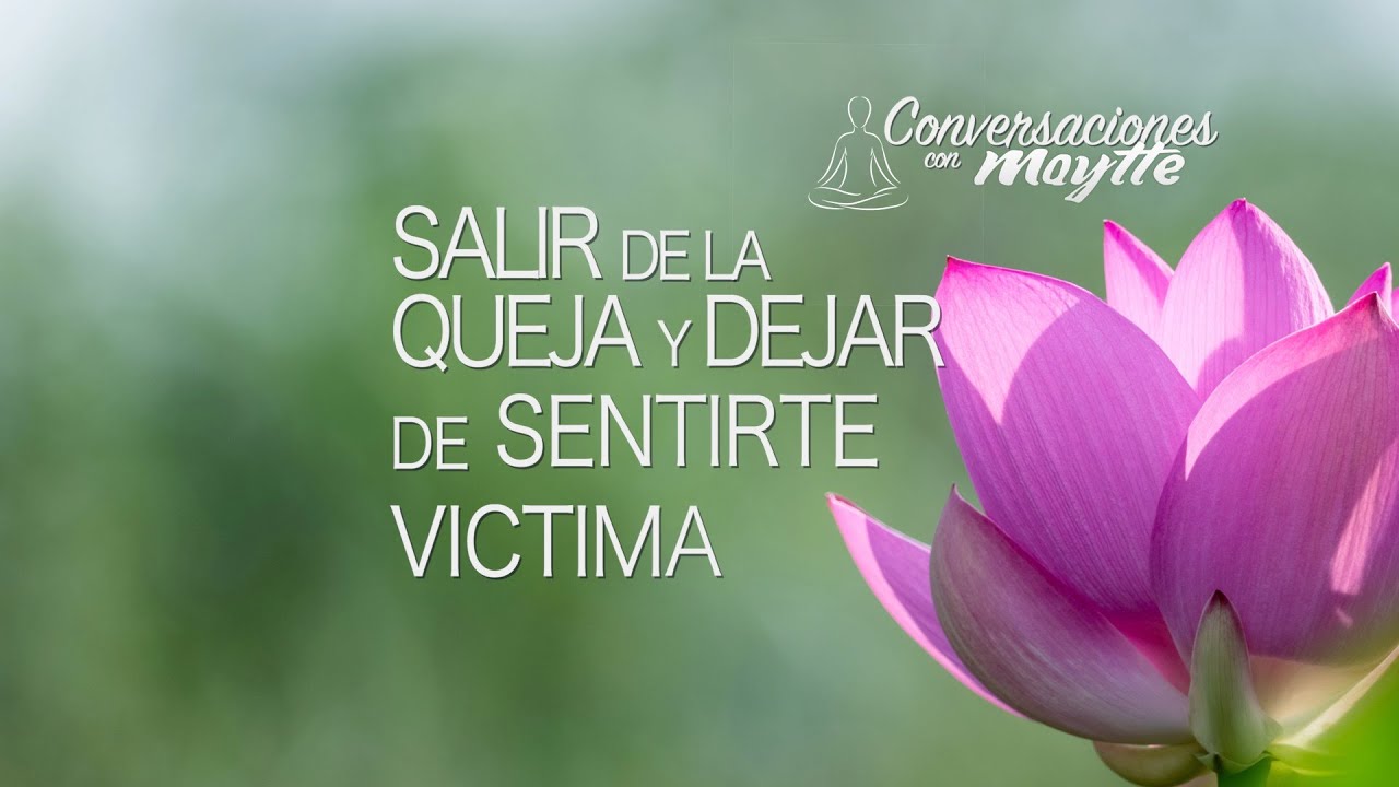 Como Dejar de Sentirte Víctima y Salir de la Queja - Maytte