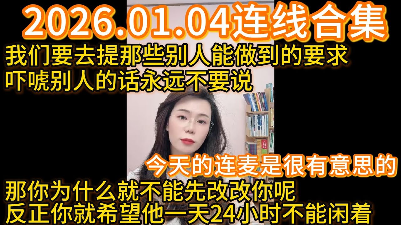 郭延娇2026.01.04连线合集，今天的连麦是很有意思的，我们要去提那些别人能做到的要求，吓唬别人的话永远不要说别人会当真的，那你为什么就不能先改改你呢，反正你就希望他一天24小时不能闲着。