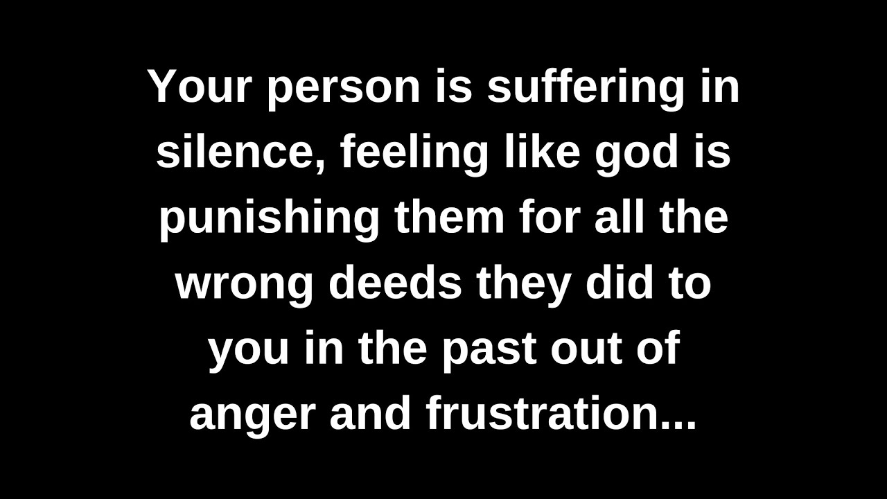 Your person is suffering in silence, feeling like god is punishing them for all the wrong deeds...