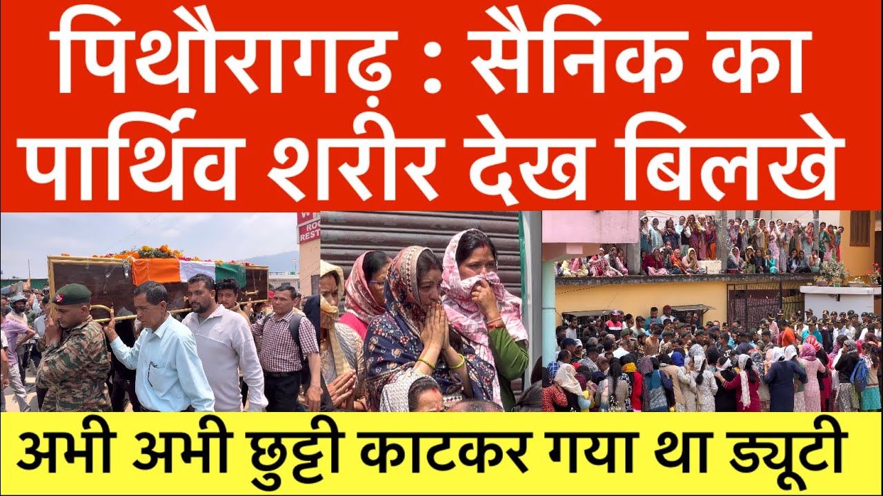 पिथौरागढ़ :  अभी छुट्टी काटकर गया था सैनिक | तिरंगे में लिपटकर पहुंचा  | Pithoragarh news