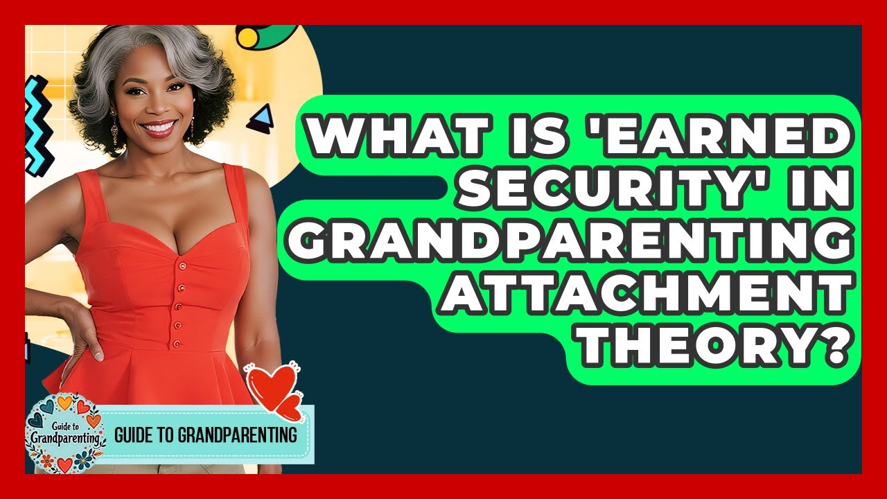 What Is 'earned Security' In Grandparenting Attachment Theory? - Guide to Grandparenting