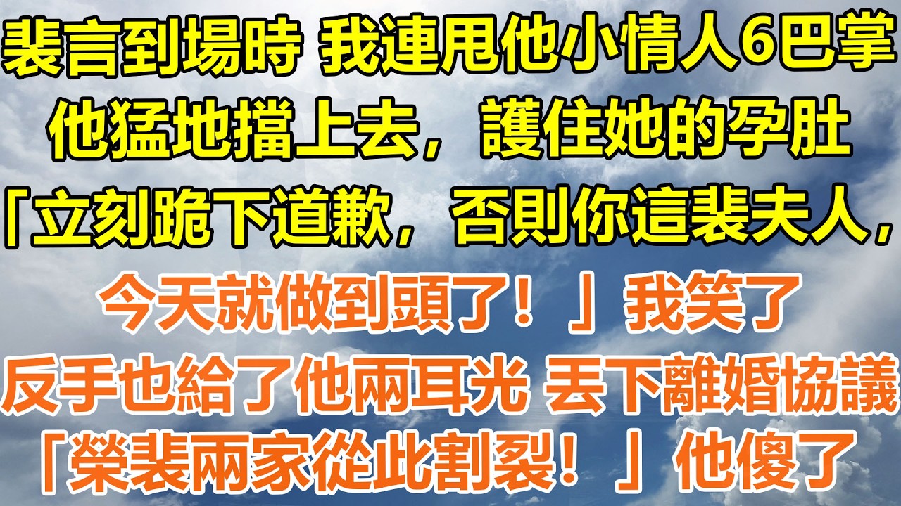 （完結爽文）裴言到場時，我連甩他小情人6巴掌。他猛地擋上去，護住她的孕肚「立刻跪下道歉，否則你這裴夫人，今天就做到頭了！」我笑了，反手也給了他兩耳光 丟下離婚協議「榮裴兩家從此割裂！」他傻了#情感生活