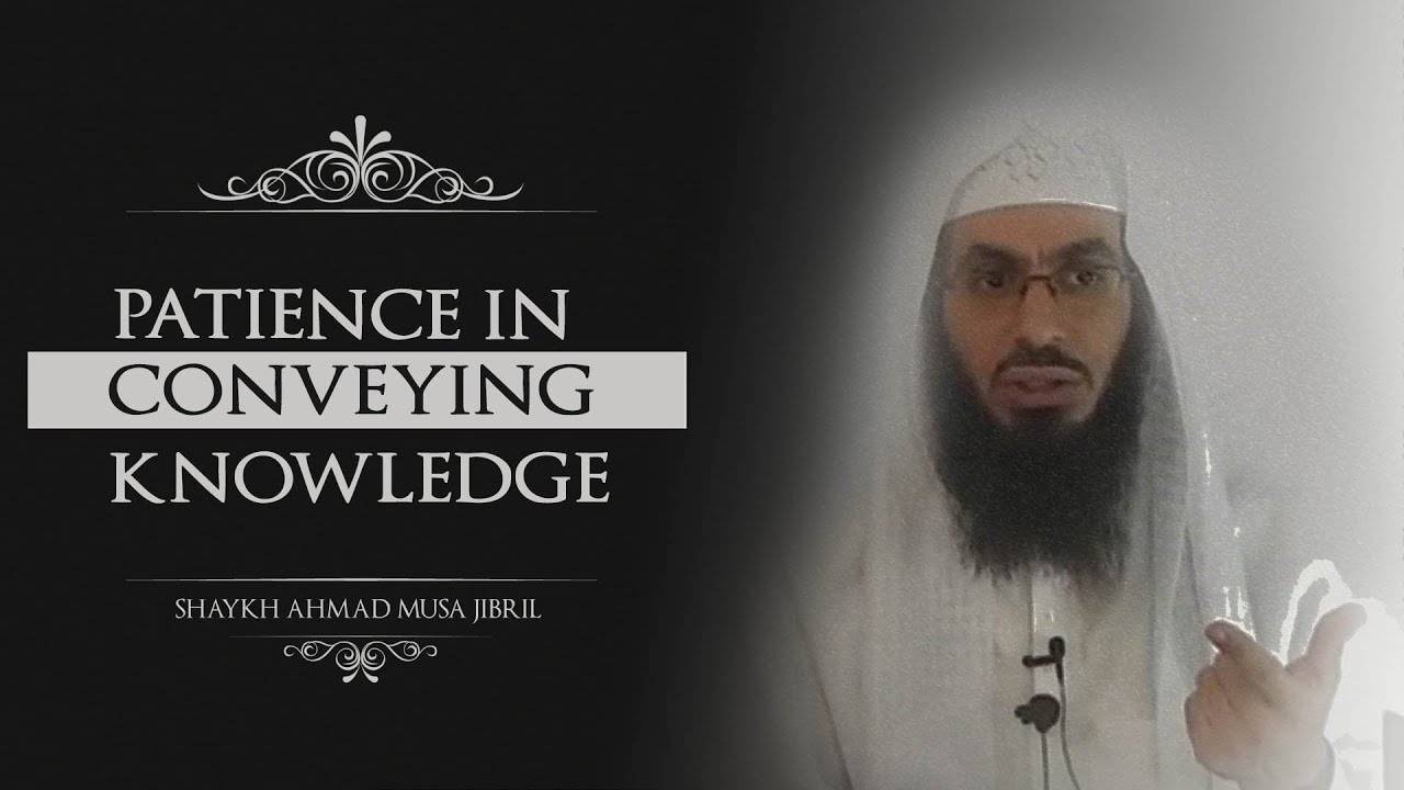 Patience In Conveying Knowledge - Shaykh Ahmad Musa Jibril