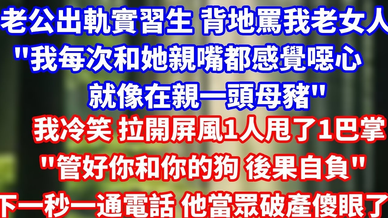 老公出軌女實習生 背地罵我老女人'我每次和她親嘴都感覺噁心就像在親一頭母豬'我冷笑 拉開屏風一人甩了一巴掌'管好你和你的狗 後果自負'下一秒一通電話 他當眾破產傻眼了！#總裁 #完結