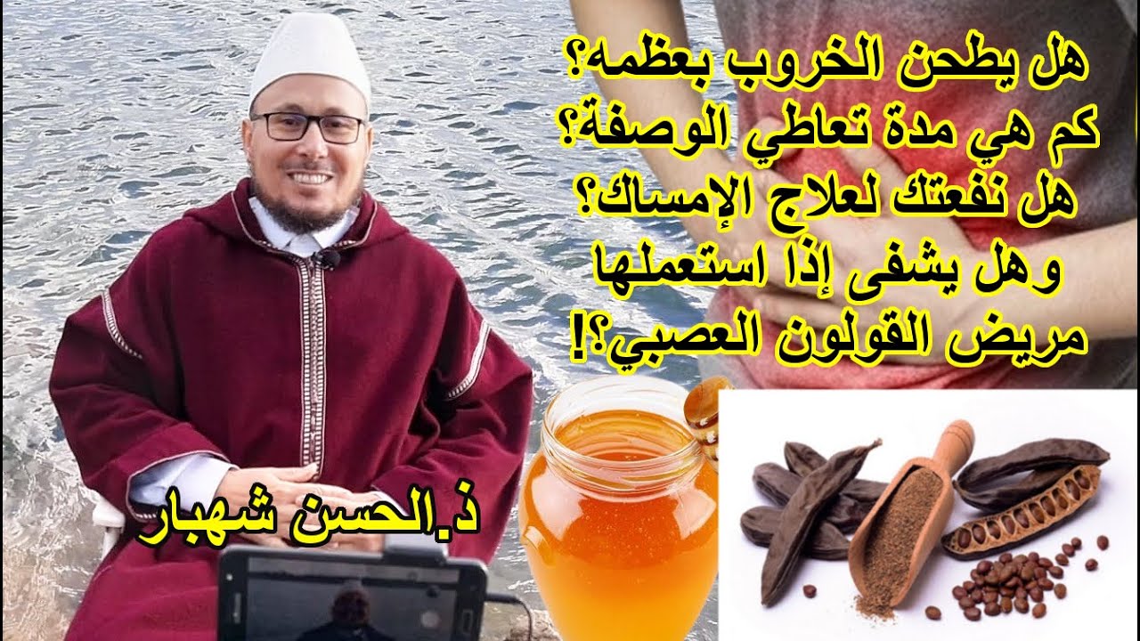 هل يطحن الخروب بعظمه وما هي مدة تعاطي الوصفة؟ وهل نفعتك لعلاج القبض؟ وهل يشفى المر,يض؟-ذ.الحسن شهبار