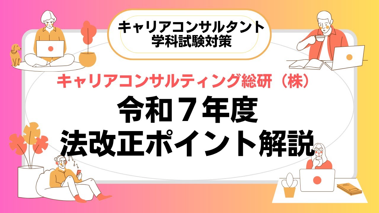 【本動画には差し替え後のバージョンがあります】令和7年度法改正ポイント解説・キャリアコンサルタント試験対策