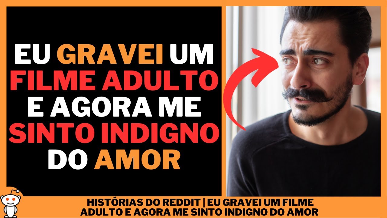 EU GRAVEI UM FILME ADULTO E AGORA ME SINTO INDIGNO DO AMOR | Histórias do Reddit