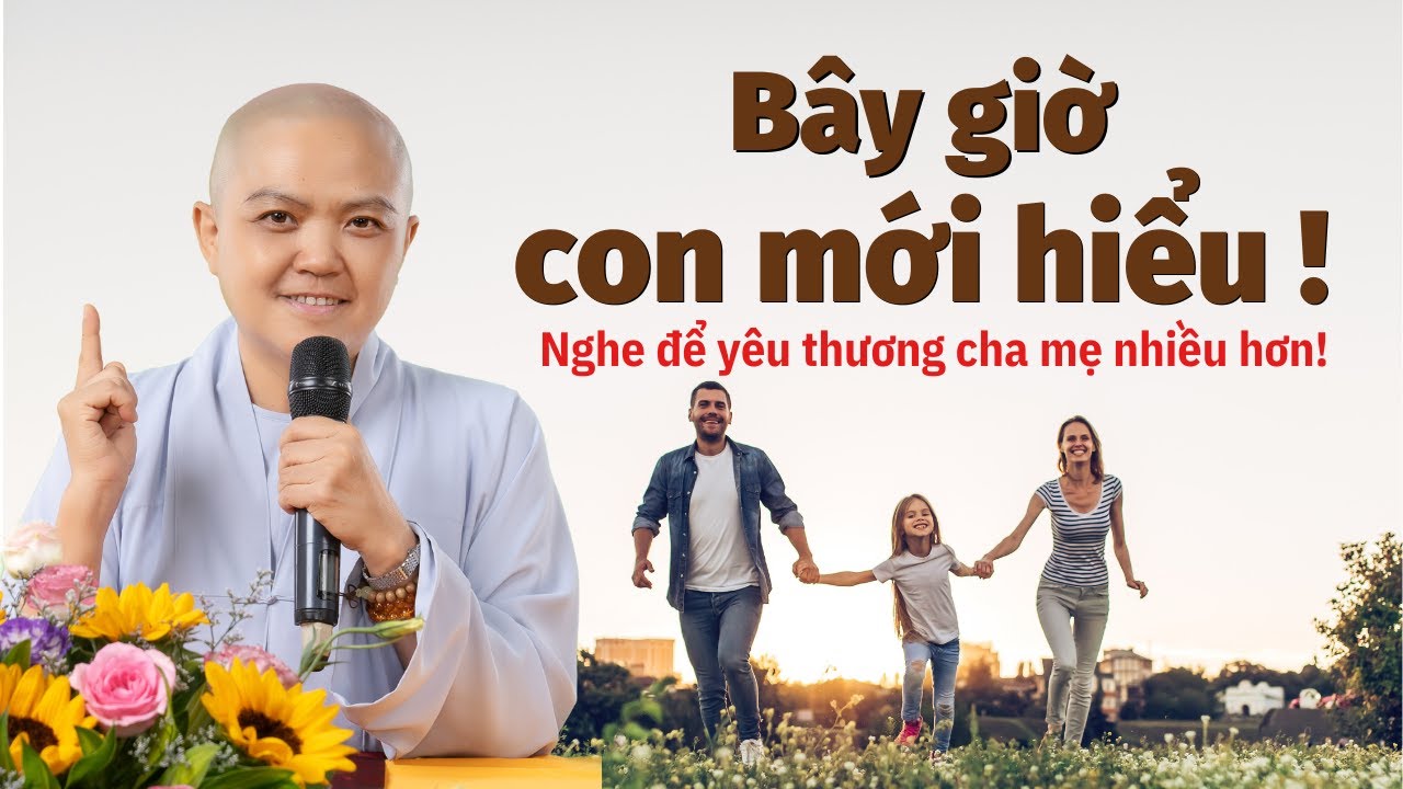 BÂY GIỜ CON MỚI HIỂU - NI SƯ HƯƠNG NHŨ thuyết giảng - Nghe để yêu thương cha mẹ nhiều hơn!