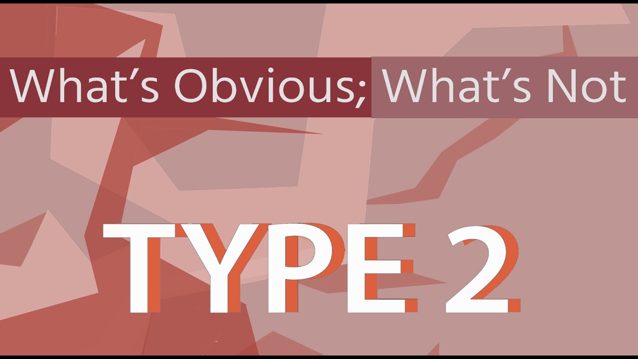 What’s obvious; what’s not | Type 2