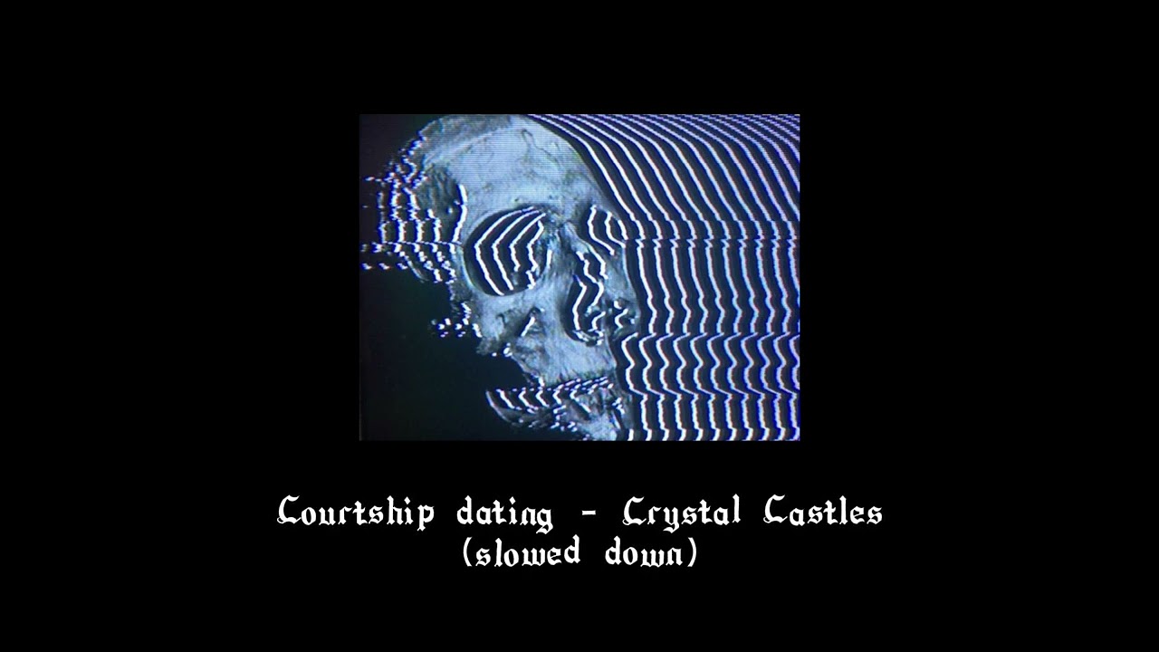 Courtship dating - Crystal Castles (Slowed down)