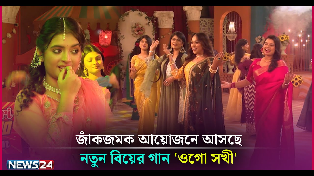 জাঁকজমক আয়োজনে আসছে নতুন বিয়ের গান 'ওগো সখী' | News24 Entertainment