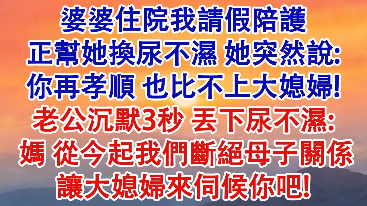 婆婆住院我請假陪護，正幫她換尿不濕，她突然說：你再孝順，也比不上大媳婦！老公沉默3秒，丟下我手裏尿不濕：媽，從今起我們斷絕母子關係，讓大媳婦來伺候你吧！#婆媳 #家庭 #婚姻 #情感故事 #為人處世