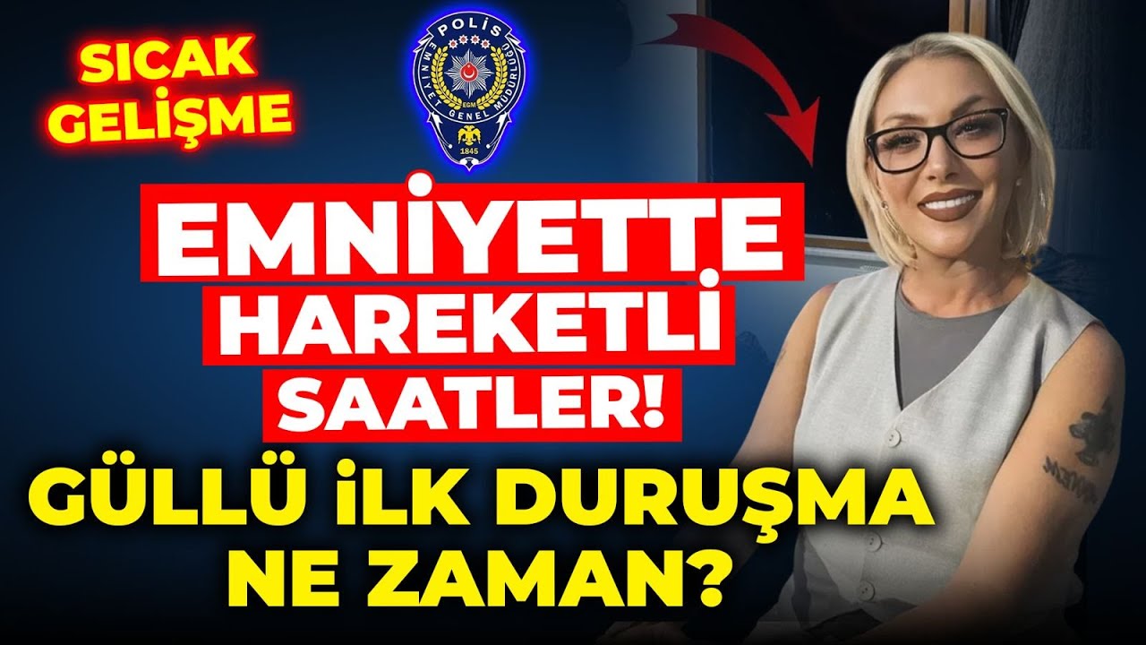 SICAK GELİŞME! EMNİYETTE HAREKETLİ SAATLER! GÜLLÜ İLK DURUŞMA NE ZAMAN?