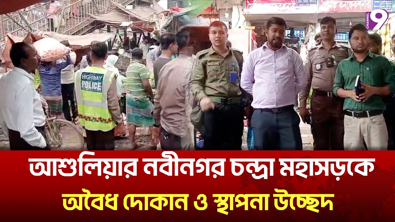 আশুলিয়ার নবীনগর চন্দ্রা মহাসড়কে অবৈধ দোকান ও স্থাপনা উচ্ছেদ | Channel9