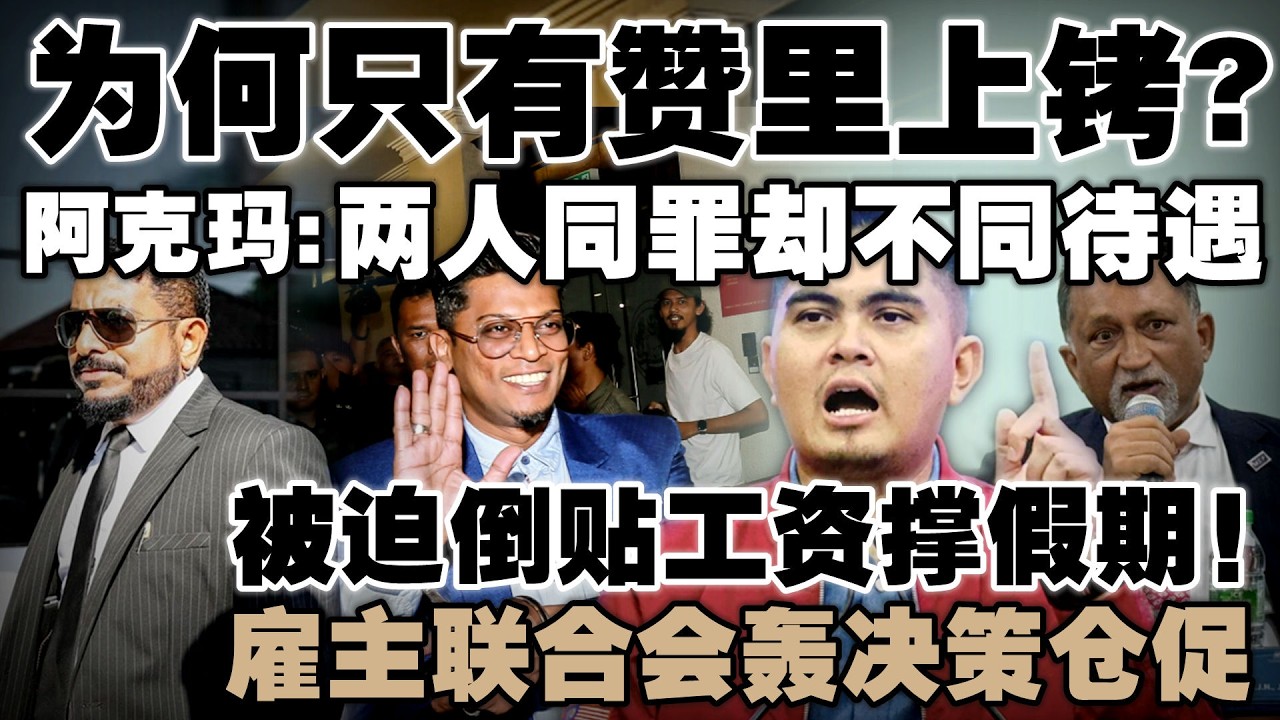 犯罪没上铐还有部长撑腰！阿克玛炮轰双重标准  |  雇主联合会控诉被迫倒贴工资撑假期