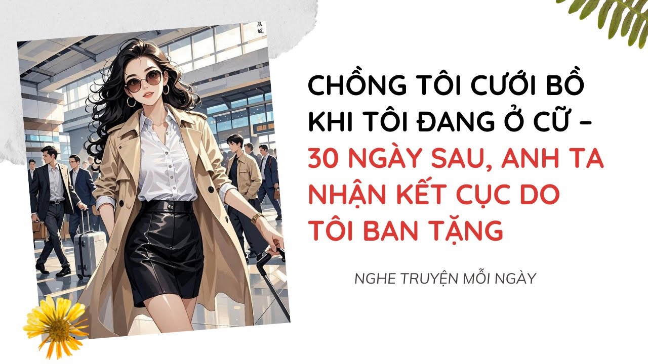 Chồng Tôi Cưới Bồ Khi Tôi Đang Ở Cữ – 30 Ngày Sau, Anh Ta Nhận Kết Cục Do Tôi Ban Tặng