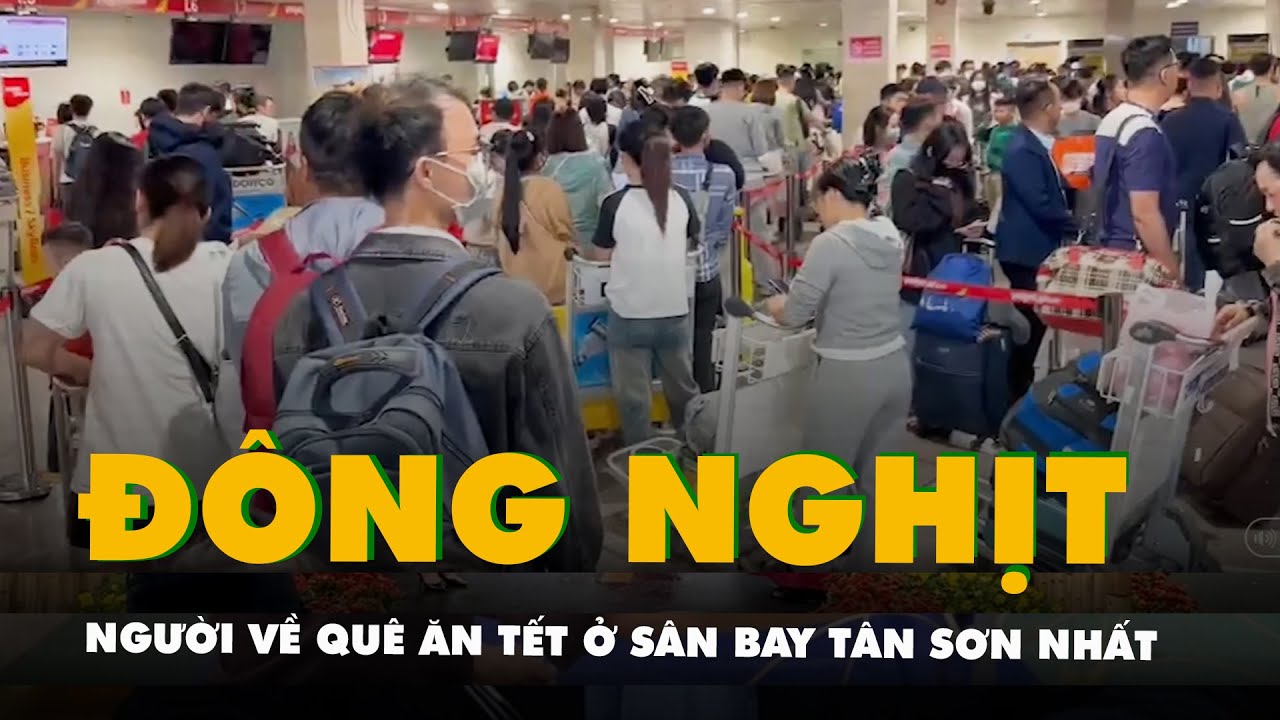 Sân bay Tân Sơn Nhất đông nghịt người về ăn Tết, những điều cần lưu ý để không trễ chuyến