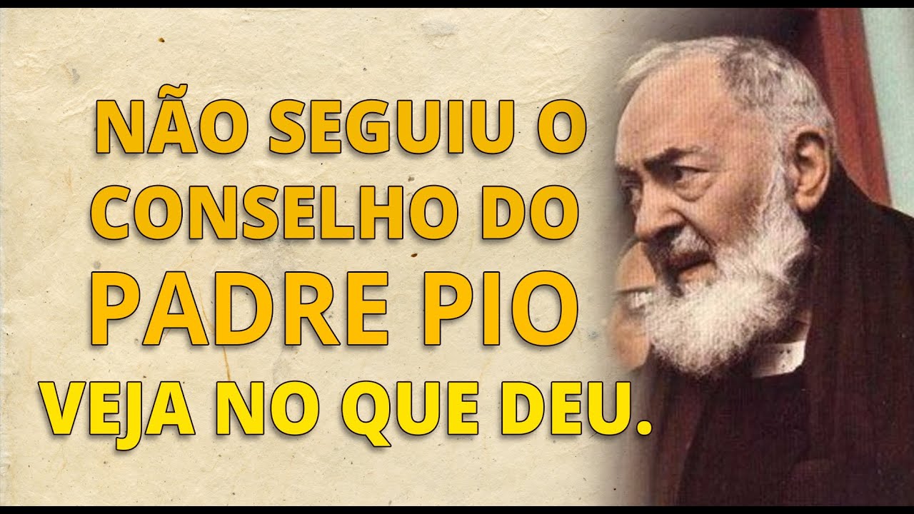 NÃO SEGUIU O CONSELHO DO PADRE PIO? VEJA NO QUE DEU.