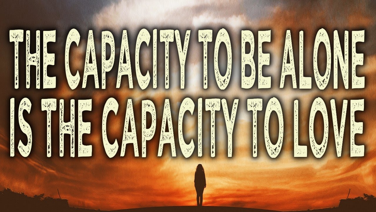 The Capacity to be ALONE is the Capacity to LOVE